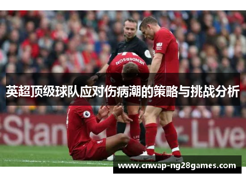 英超顶级球队应对伤病潮的策略与挑战分析 英超顶级球队应对伤病潮的策略与挑战分析