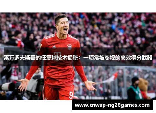 莱万多夫斯基的任意球技术揭秘：一项常被忽视的高效得分武器