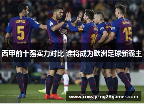 西甲前十强实力对比 谁将成为欧洲足球新霸主