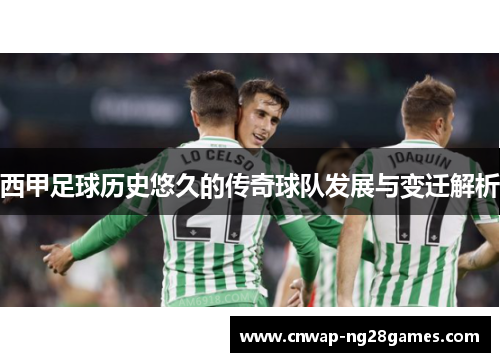 西甲足球历史悠久的传奇球队发展与变迁解析