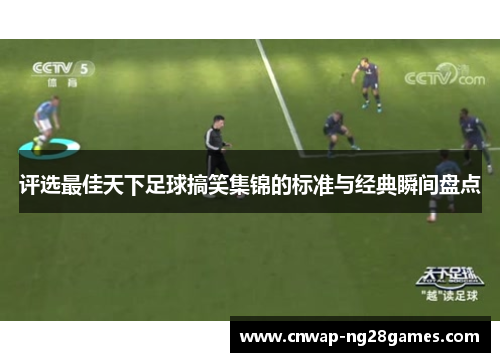 评选最佳天下足球搞笑集锦的标准与经典瞬间盘点