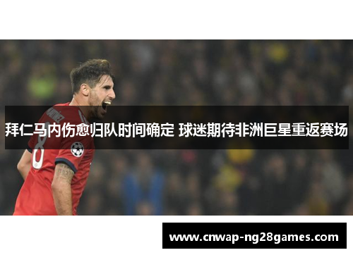 拜仁马内伤愈归队时间确定 球迷期待非洲巨星重返赛场 拜仁马内伤愈归队时间确定 球迷期待非洲巨星重返赛场