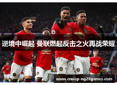 逆境中崛起 曼联燃起反击之火再战荣耀