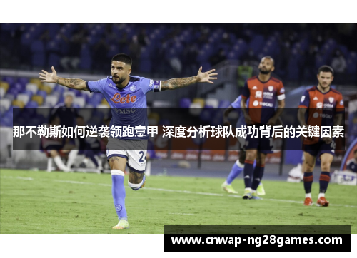 那不勒斯如何逆袭领跑意甲 深度分析球队成功背后的关键因素