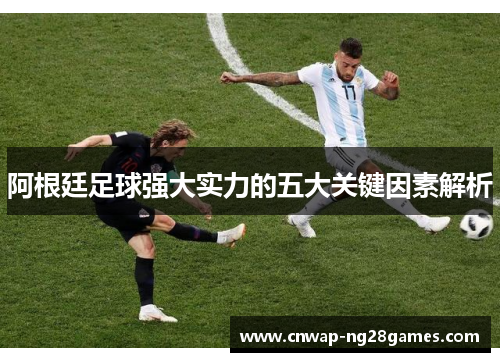 阿根廷足球强大实力的五大关键因素解析