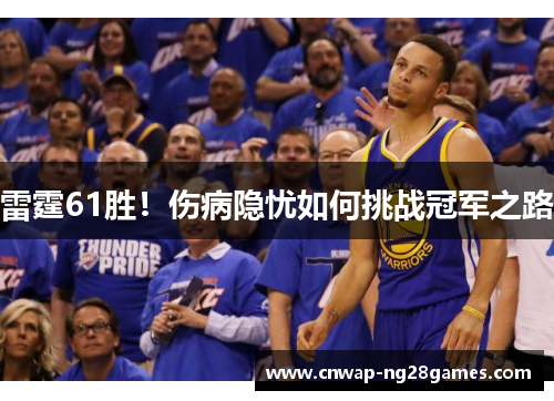 雷霆61胜!伤病隐忧如何挑战冠军之路 雷霆61胜!伤病隐忧如何挑战冠军之路