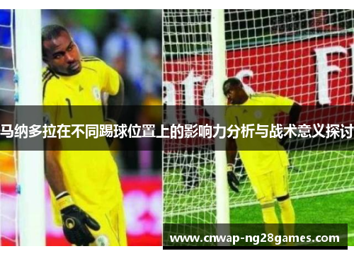 马纳多拉在不同踢球位置上的影响力分析与战术意义探讨