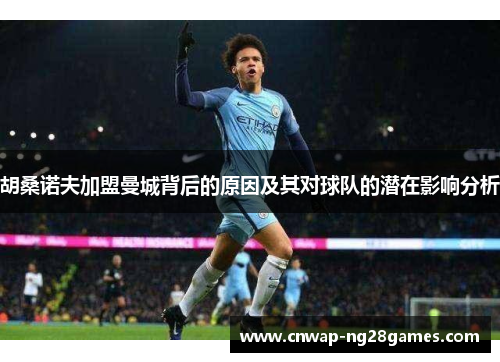 胡桑诺夫加盟曼城背后的原因及其对球队的潜在影响分析