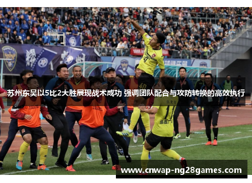 苏州东吴以5比2大胜展现战术成功 强调团队配合与攻防转换的高效执行