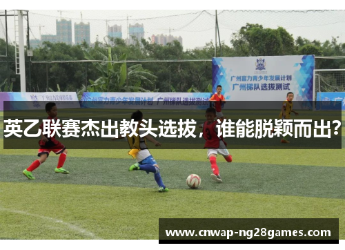 英乙联赛杰出教头选拔，谁能脱颖而出？