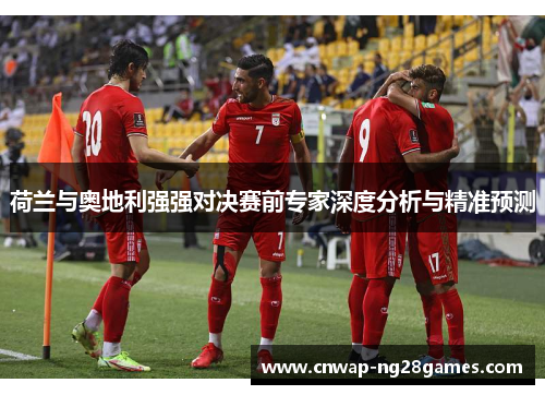 荷兰与奥地利强强对决赛前专家深度分析与精准预测