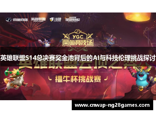 英雄联盟S14总决赛奖金池背后的AI与科技伦理挑战探讨 英雄联盟S14总决赛奖金池背后的AI与科技伦理挑战探讨