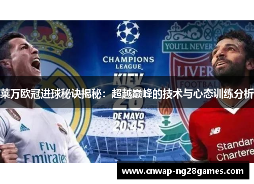 莱万欧冠进球秘诀揭秘：超越巅峰的技术与心态训练分析