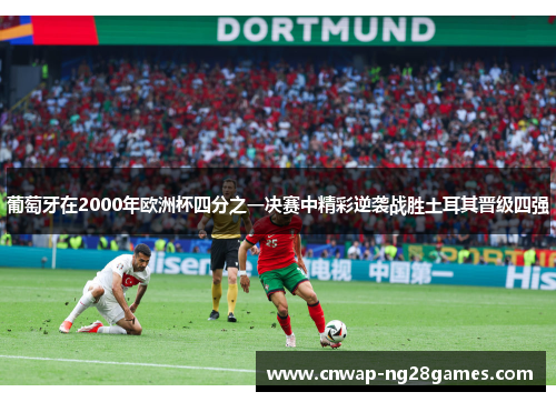 葡萄牙在2000年欧洲杯四分之一决赛中精彩逆袭战胜土耳其晋级四强
