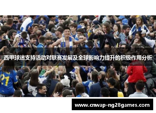 西甲球迷支持活动对联赛发展及全球影响力提升的积极作用分析