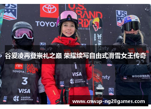 谷爱凌再登崇礼之巅 荣耀续写自由式滑雪女王传奇