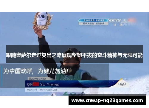 跟随奥萨尔走过复出之路展现坚韧不拔的奋斗精神与无限可能