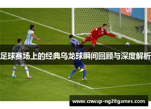 足球赛场上的经典乌龙球瞬间回顾与深度解析