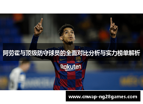 阿劳霍与顶级防守球员的全面对比分析与实力榜单解析