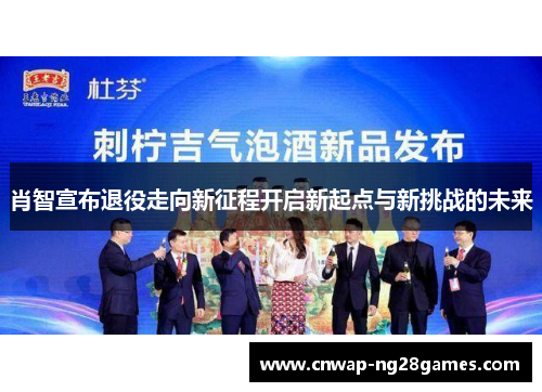 肖智宣布退役走向新征程开启新起点与新挑战的未来 肖智宣布退役走向新征程开启新起点与新挑战的未来