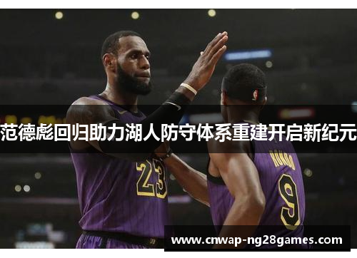 范德彪回归助力湖人防守体系重建开启新纪元 范德彪回归助力湖人防守体系重建开启新纪元