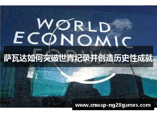 萨瓦达如何突破世青纪录并创造历史性成就 萨瓦达如何突破世青纪录并创造历史性成就