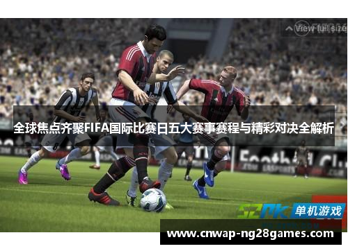全球焦点齐聚FIFA国际比赛日五大赛事赛程与精彩对决全解析 全球焦点齐聚FIFA国际比赛日五大赛事赛程与精彩对决全解析
