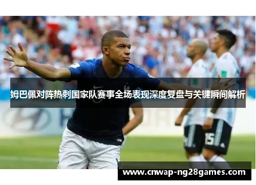 姆巴佩对阵热刺国家队赛事全场表现深度复盘与关键瞬间解析