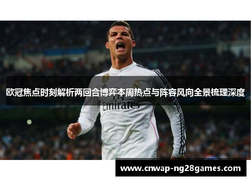 欧冠焦点时刻解析两回合博弈本周热点与阵容风向全景梳理深度