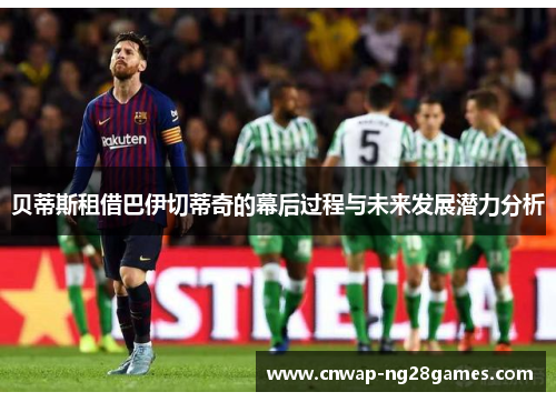 贝蒂斯租借巴伊切蒂奇的幕后过程与未来发展潜力分析 贝蒂斯租借巴伊切蒂奇的幕后过程与未来发展潜力分析