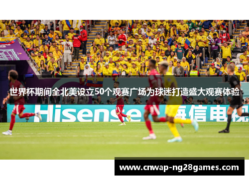 世界杯期间全北美设立50个观赛广场为球迷打造盛大观赛体验 世界杯期间全北美设立50个观赛广场为球迷打造盛大观赛体验