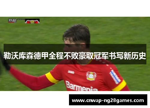 勒沃库森德甲全程不败豪取冠军书写新历史