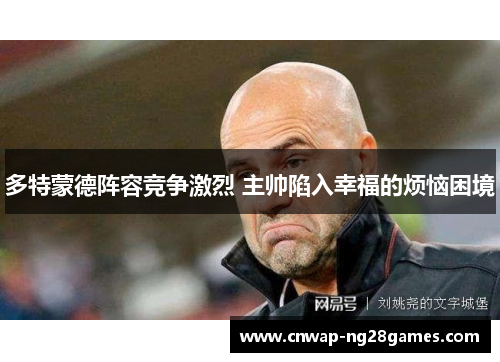 多特蒙德阵容竞争激烈 主帅陷入幸福的烦恼困境 多特蒙德阵容竞争激烈 主帅陷入幸福的烦恼困境