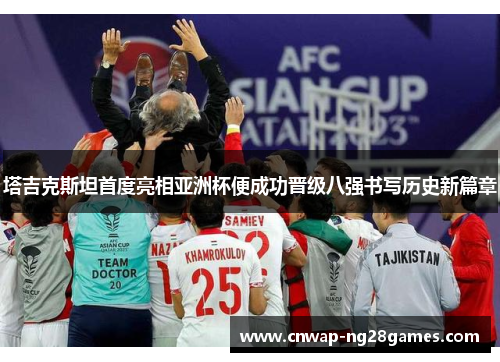 塔吉克斯坦首度亮相亚洲杯便成功晋级八强书写历史新篇章 塔吉克斯坦首度亮相亚洲杯便成功晋级八强书写历史新篇章