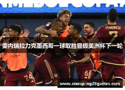 委内瑞拉力克墨西哥一球取胜晋级美洲杯下一轮