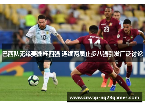 巴西队无缘美洲杯四强 连续两届止步八强引发广泛讨论 巴西队无缘美洲杯四强 连续两届止步八强引发广泛讨论