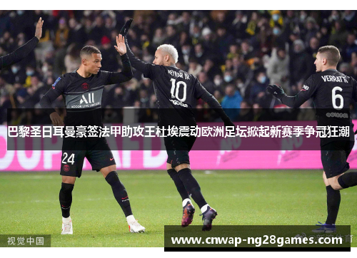 巴黎圣日耳曼豪签法甲助攻王杜埃震动欧洲足坛掀起新赛季争冠狂潮 巴黎圣日耳曼豪签法甲助攻王杜埃震动欧洲足坛掀起新赛季争冠狂潮