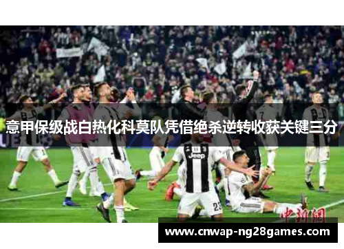 意甲保级战白热化科莫队凭借绝杀逆转收获关键三分 意甲保级战白热化科莫队凭借绝杀逆转收获关键三分