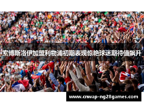 索博斯洛伊加盟利物浦初期表现惊艳球迷期待值飙升