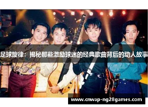 足球旋律：揭秘那些激励球迷的经典歌曲背后的动人故事