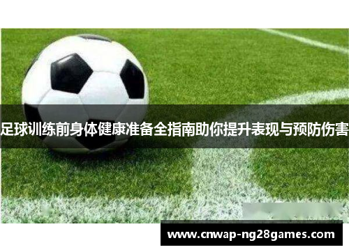 足球训练前身体健康准备全指南助你提升表现与预防伤害
