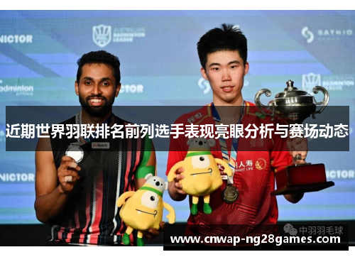 近期世界羽联排名前列选手表现亮眼分析与赛场动态