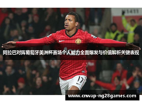 阿拉巴对阵葡萄牙美洲杯赛场个人能力全面爆发与价值解析关键表现