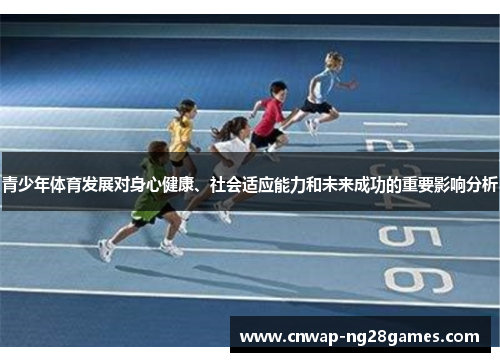 青少年体育发展对身心健康、社会适应能力和未来成功的重要影响分析 青少年体育发展对身心健康、社会适应能力和未来成功的重要影响分析