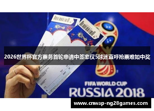 2026世界杯官方票务首轮申请中签率仅5球迷直呼抢票难如中奖