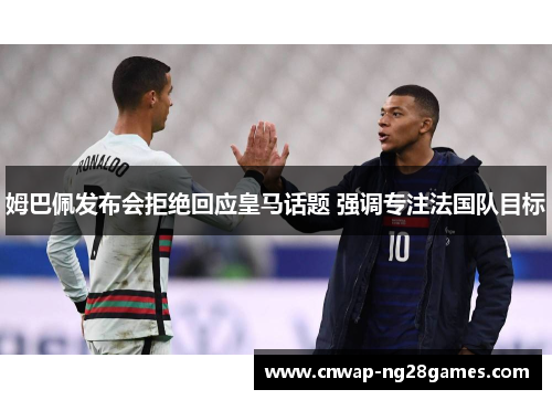 姆巴佩发布会拒绝回应皇马话题 强调专注法国队目标 姆巴佩发布会拒绝回应皇马话题 强调专注法国队目标